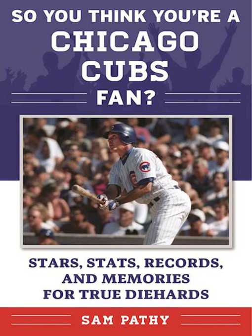 Title details for So You Think You're a Chicago Cubs Fan?: Stars, Stats, Records, and Memories for True Diehards by Sam Pathy - Wait list